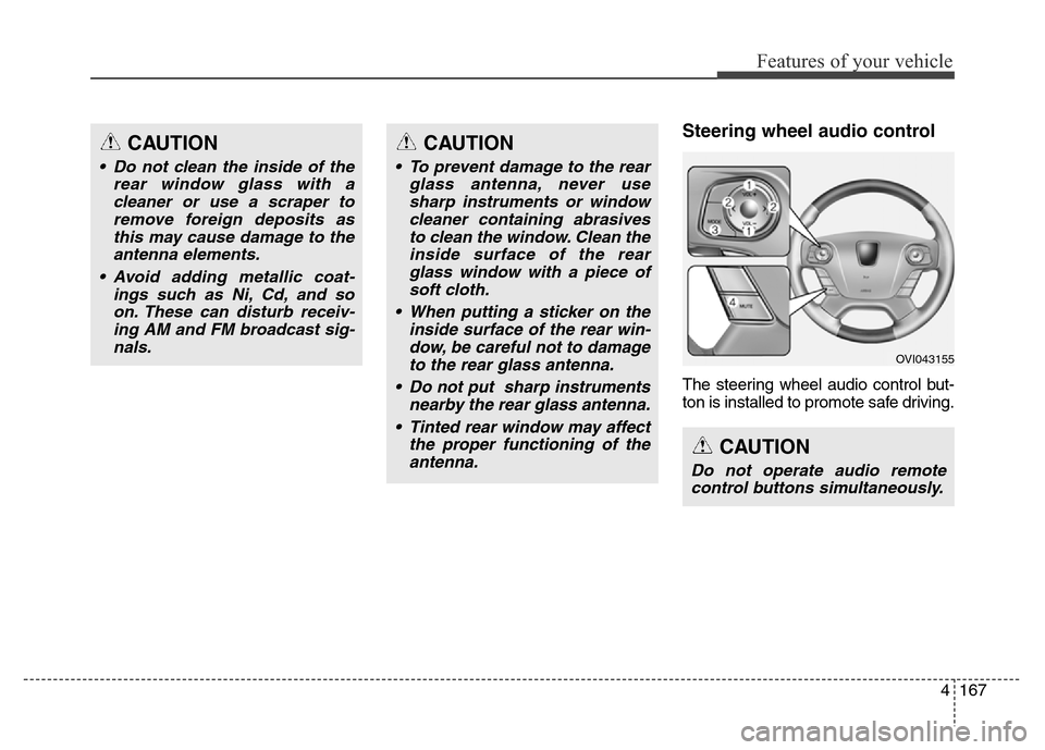 Hyundai Equus 2013 Owners Manual 4167
Features of your vehicle
Steering wheel audio control
The steering wheel audio control but-
ton is installed to promote safe driving.
CAUTION
• Do not clean the inside of the
rear window glass Hyundai Equus 2013 Owners Manual 4167
Features of your vehicle
Steering wheel audio control
The steering wheel audio control but-
ton is installed to promote safe driving.
CAUTION
• Do not clean the inside of the
rear window glass