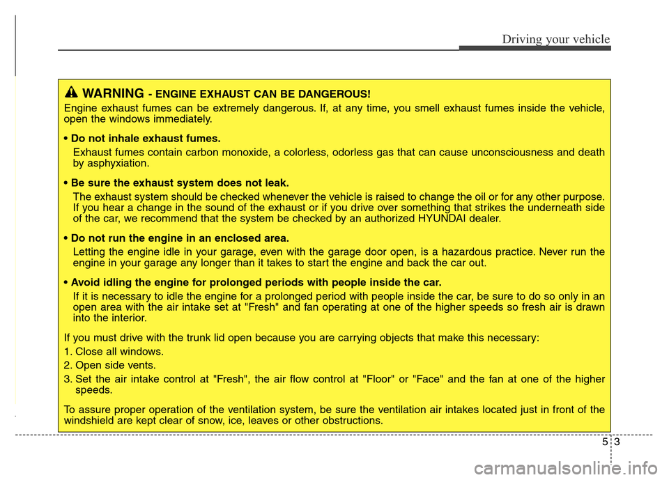 Hyundai Equus 2013 Owners Manual 53
Driving your vehicle
WARNING- ENGINE EXHAUST CAN BE DANGEROUS!
Engine exhaust fumes can be extremely dangerous. If, at any time, you smell exhaust fumes inside the vehicle,
open the windows immedia Hyundai Equus 2013 Owners Manual 53
Driving your vehicle
WARNING- ENGINE EXHAUST CAN BE DANGEROUS!
Engine exhaust fumes can be extremely dangerous. If, at any time, you smell exhaust fumes inside the vehicle,
open the windows immedia