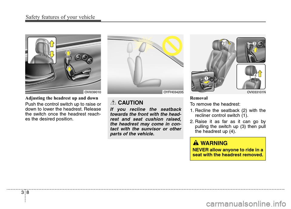 Hyundai Equus 2013  Owners Manual Safety features of your vehicle
8 3
Adjusting the headrest up and down
Push the control switch up to raise or
down to lower the headrest. Release
the switch once the headrest reach-
es the desired pos