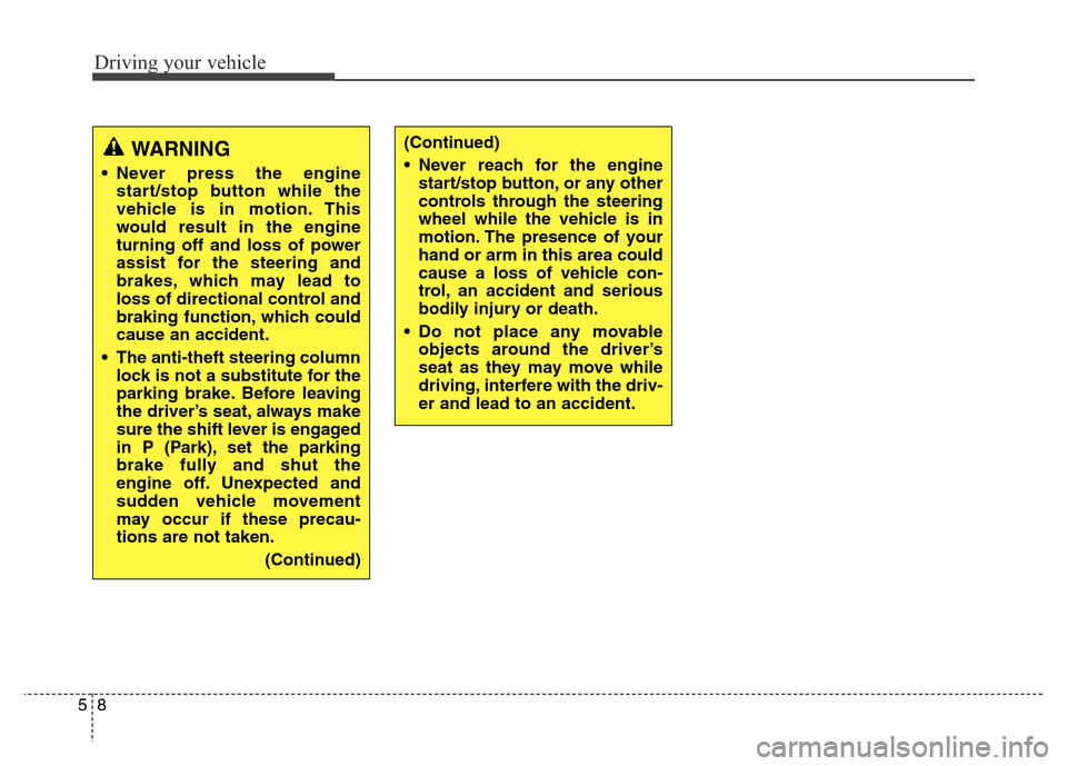 Hyundai Equus 2013  Owners Manual Driving your vehicle
8 5
(Continued)
• Never reach for the engine
start/stop button, or any other
controls through the steering
wheel while the vehicle is in
motion. The presence of your
hand or arm