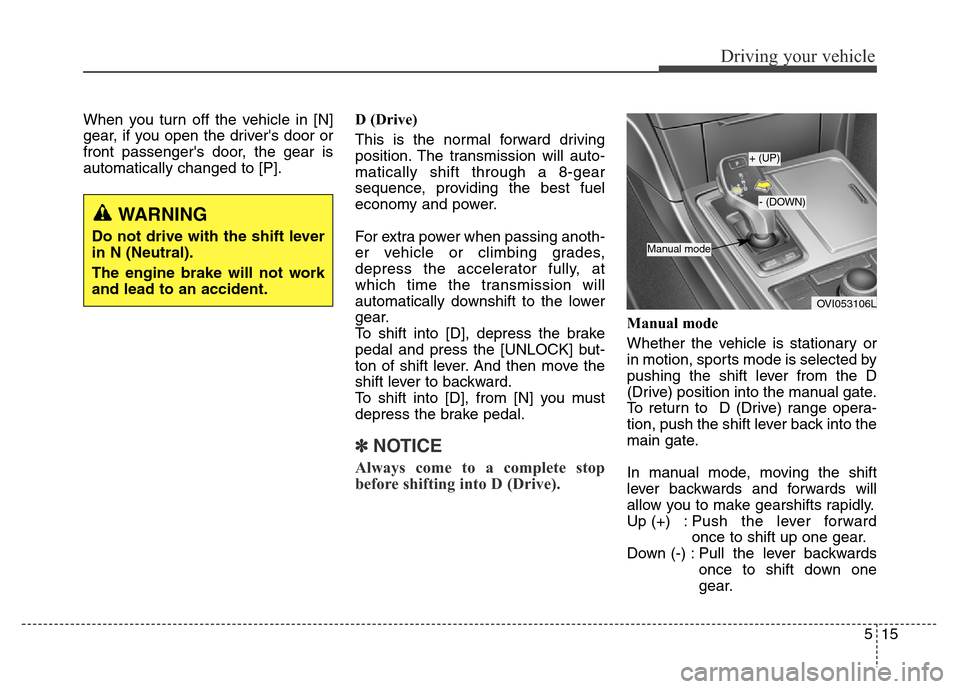 Hyundai Equus 2013  Owners Manual 515
Driving your vehicle
When you turn off the vehicle in [N]
gear, if you open the drivers door or
front passengers door, the gear is
automatically changed to [P].D (Drive)
This is the normal forwa