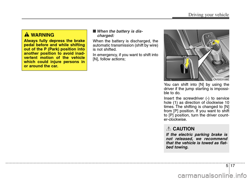 Hyundai Equus 2013  Owners Manual 517
Driving your vehicle
■When the battery is dis-
charged:
When the battery is discharged, the
automatic transmission (shift by wire)
is not shifted.
In emergency, if you want to shift into
[N], fo