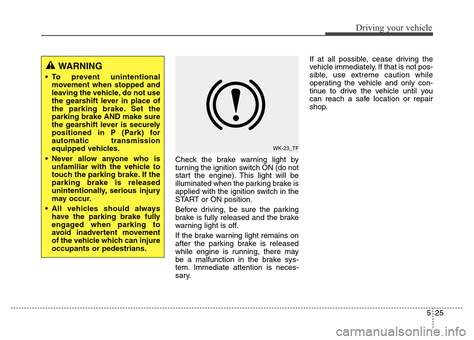 Hyundai Equus 2013 Owners Manual 525
Driving your vehicle
Check the brake warning light by
turning the ignition switch ON (do not
start the engine). This light will be
illuminated when the parking brake is
applied with the ignition s Hyundai Equus 2013 Owners Manual 525
Driving your vehicle
Check the brake warning light by
turning the ignition switch ON (do not
start the engine). This light will be
illuminated when the parking brake is
applied with the ignition s