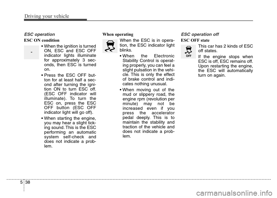 Hyundai Equus 2013 Owners Manual Driving your vehicle
38 5
ESC operation
ESC ON condition
• When the ignition is turned
ON, ESC and ESC OFF
indicator lights illuminate
for approximately 3 sec-
onds, then ESC is turned
on.
• Press Hyundai Equus 2013 Owners Manual Driving your vehicle
38 5
ESC operation
ESC ON condition
• When the ignition is turned
ON, ESC and ESC OFF
indicator lights illuminate
for approximately 3 sec-
onds, then ESC is turned
on.
• Press
