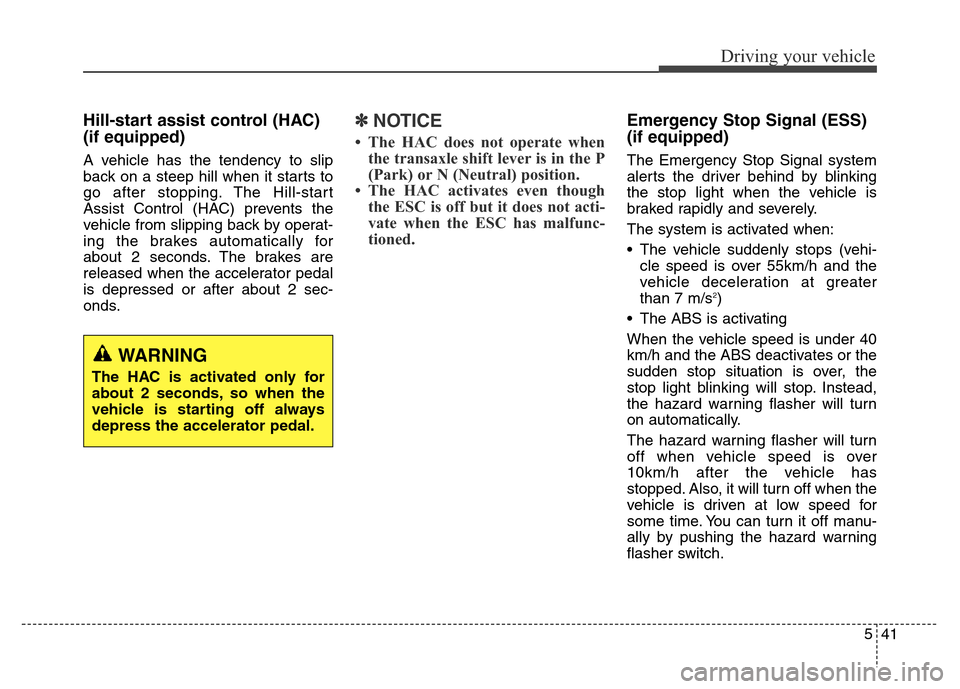 Hyundai Equus 2013 Owners Manual 541
Driving your vehicle
Hill-start assist control (HAC)
(if equipped)
A vehicle has the tendency to slip
back on a steep hill when it starts to
go after stopping. The Hill-start
Assist Control (HAC Hyundai Equus 2013 Owners Manual 541
Driving your vehicle
Hill-start assist control (HAC)
(if equipped)
A vehicle has the tendency to slip
back on a steep hill when it starts to
go after stopping. The Hill-start
Assist Control (HAC