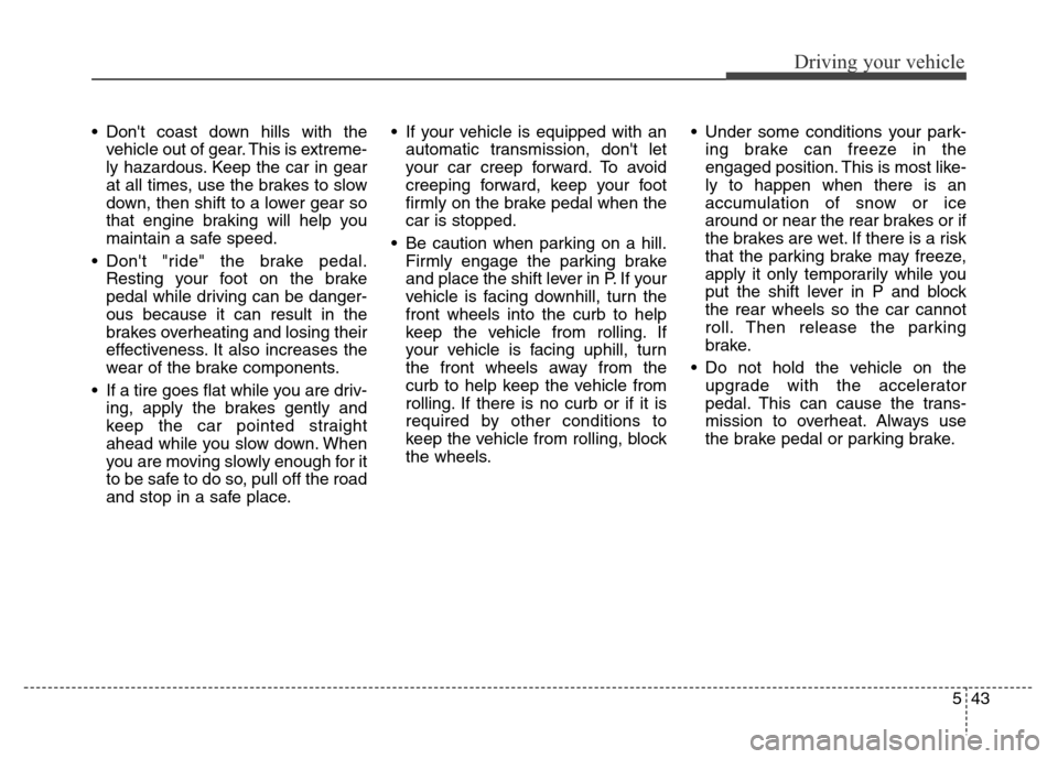 Hyundai Equus 2013 Owners Manual 543
Driving your vehicle
• Dont coast down hills with the
vehicle out of gear. This is extreme-
ly hazardous. Keep the car in gear
at all times, use the brakes to slow
down, then shift to a lower g Hyundai Equus 2013 Owners Manual 543
Driving your vehicle
• Dont coast down hills with the
vehicle out of gear. This is extreme-
ly hazardous. Keep the car in gear
at all times, use the brakes to slow
down, then shift to a lower g