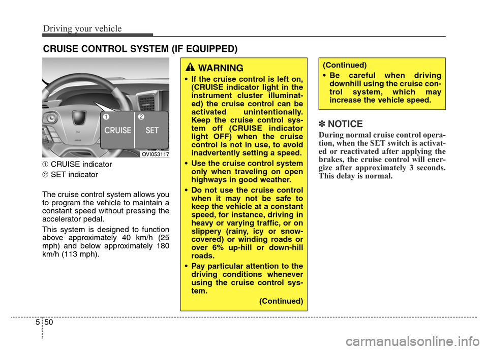 Hyundai Equus 2013 Owners Manual Driving your vehicle
50 5
➀CRUISE indicator
➁SET indicator
The cruise control system allows you
to program the vehicle to maintain a
constant speed without pressing the
accelerator pedal.
This sys Hyundai Equus 2013 Owners Manual Driving your vehicle
50 5
➀CRUISE indicator
➁SET indicator
The cruise control system allows you
to program the vehicle to maintain a
constant speed without pressing the
accelerator pedal.
This sys