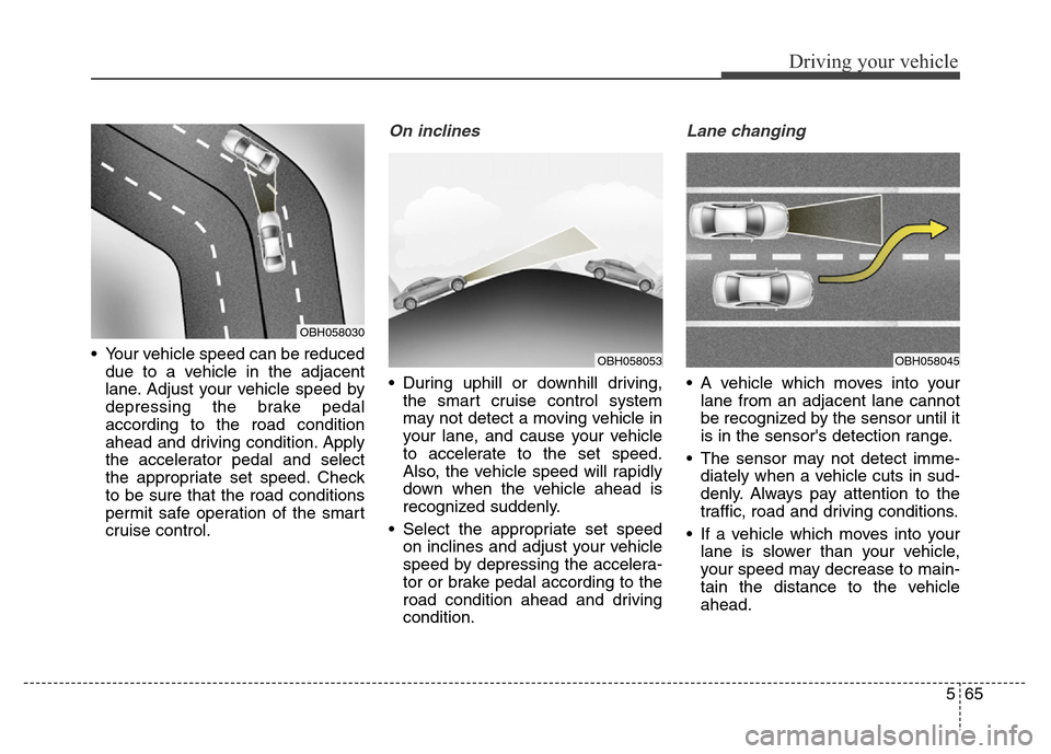 Hyundai Equus 2013 Owners Manual 565
Driving your vehicle
• Your vehicle speed can be reduced
due to a vehicle in the adjacent
lane. Adjust your vehicle speed by
depressing the brake pedal
according to the road condition
ahead and Hyundai Equus 2013 Owners Manual 565
Driving your vehicle
• Your vehicle speed can be reduced
due to a vehicle in the adjacent
lane. Adjust your vehicle speed by
depressing the brake pedal
according to the road condition
ahead and