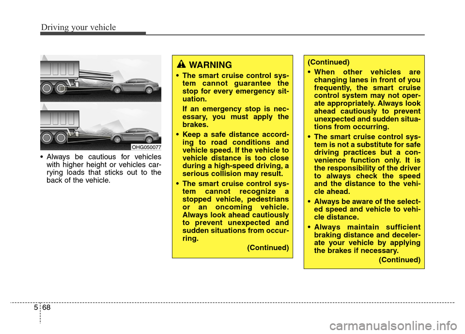 Hyundai Equus 2013  Owners Manual Driving your vehicle
68 5
• Always be cautious for vehicles
with higher height or vehicles car-
rying loads that sticks out to the
back of the vehicle.
OHG050077
WARNING  
• The smart cruise contr