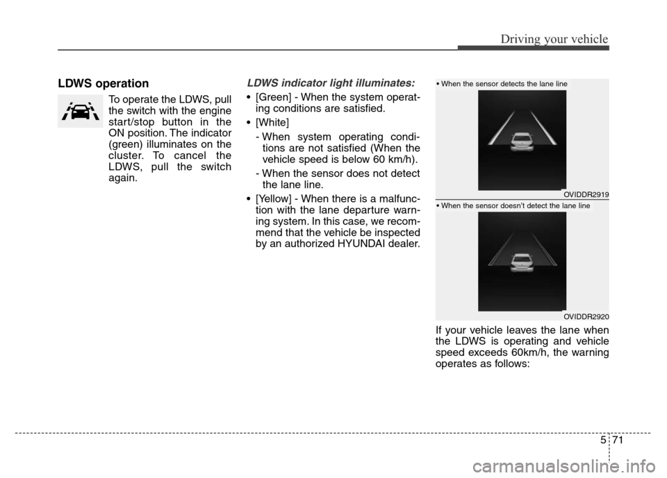 Hyundai Equus 2013 Owners Manual 571
Driving your vehicle
LDWS operation
To operate the LDWS, pull
the switch with the engine
start/stop button in the
ON position. The indicator
(green) illuminates on the
cluster. To cancel the
LDWS, Hyundai Equus 2013 Owners Manual 571
Driving your vehicle
LDWS operation
To operate the LDWS, pull
the switch with the engine
start/stop button in the
ON position. The indicator
(green) illuminates on the
cluster. To cancel the
LDWS,