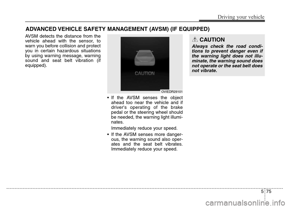 Hyundai Equus 2013 Owners Manual 575
Driving your vehicle
AVSM detects the distance from the
vehicle ahead with the sensor, to
warn you before collision and protect
you in certain hazardous situations
by using warning message, warnin Hyundai Equus 2013 Owners Manual 575
Driving your vehicle
AVSM detects the distance from the
vehicle ahead with the sensor, to
warn you before collision and protect
you in certain hazardous situations
by using warning message, warnin