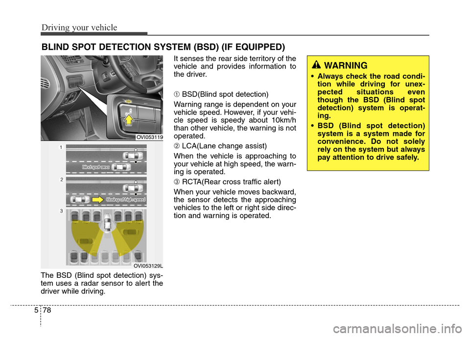 Hyundai Equus 2013 Owners Manual Driving your vehicle
78 5
The BSD (Blind spot detection) sys-
tem uses a radar sensor to alert the
driver while driving.It senses the rear side territory of the
vehicle and provides information to
the Hyundai Equus 2013 Owners Manual Driving your vehicle
78 5
The BSD (Blind spot detection) sys-
tem uses a radar sensor to alert the
driver while driving.It senses the rear side territory of the
vehicle and provides information to
the