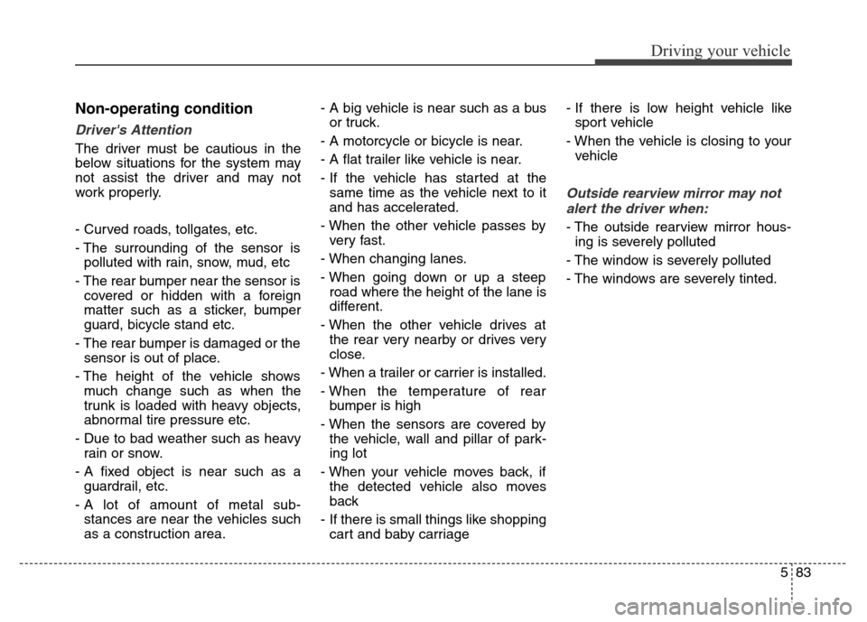 Hyundai Equus 2013  Owners Manual 583
Driving your vehicle
Non-operating condition
Drivers Attention
The driver must be cautious in the
below situations for the system may
not assist the driver and may not
work properly.
- Curved roa