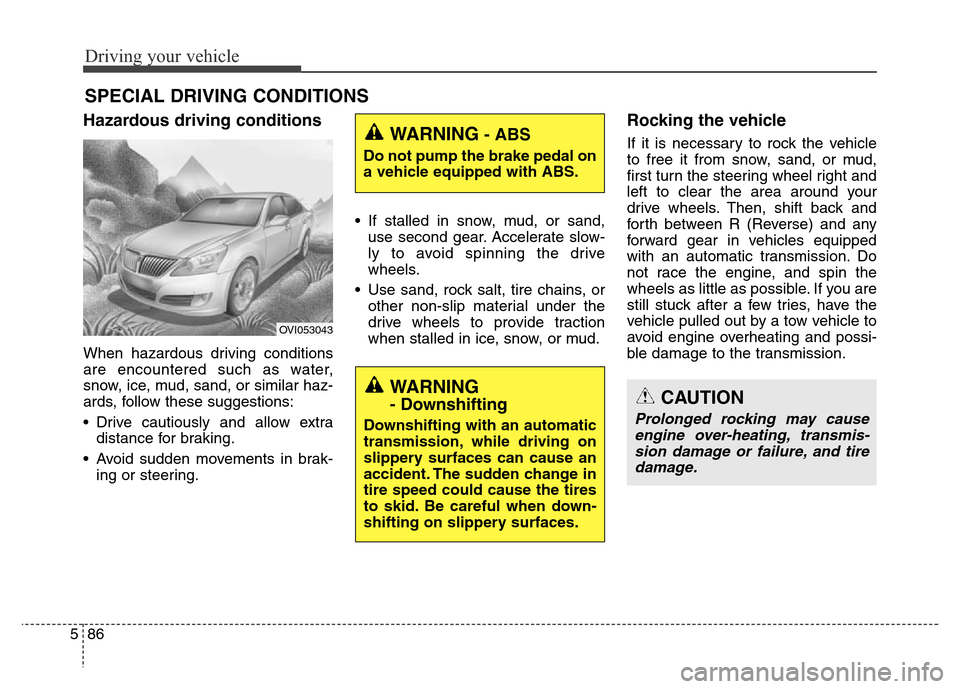 Hyundai Equus 2013 Owners Manual Driving your vehicle
86 5
Hazardous driving conditions
When hazardous driving conditions
are encountered such as water,
snow, ice, mud, sand, or similar haz-
ards, follow these suggestions:
• Driv Hyundai Equus 2013 Owners Manual Driving your vehicle
86 5
Hazardous driving conditions
When hazardous driving conditions
are encountered such as water,
snow, ice, mud, sand, or similar haz-
ards, follow these suggestions:
• Driv