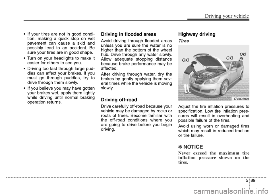 Hyundai Equus 2013 Owners Manual 589
Driving your vehicle
• If your tires are not in good condi-
tion, making a quick stop on wet
pavement can cause a skid and
possibly lead to an accident. Be
sure your tires are in good shape.
• Hyundai Equus 2013 Owners Manual 589
Driving your vehicle
• If your tires are not in good condi-
tion, making a quick stop on wet
pavement can cause a skid and
possibly lead to an accident. Be
sure your tires are in good shape.
•