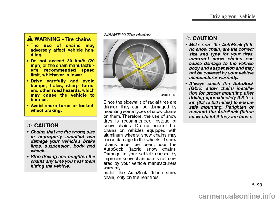 Hyundai Equus 2013 Owners Manual 593
Driving your vehicle
245/45R19 Tire chains
Since the sidewalls of radial tires are
thinner, they can be damaged by
mounting some types of snow chains
on them. Therefore, the use of snow
tires is Hyundai Equus 2013 Owners Manual 593
Driving your vehicle
245/45R19 Tire chains
Since the sidewalls of radial tires are
thinner, they can be damaged by
mounting some types of snow chains
on them. Therefore, the use of snow
tires is