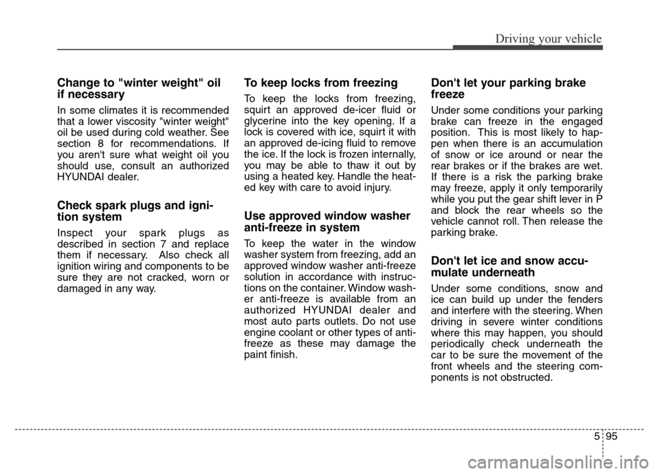 Hyundai Equus 2013 Owners Manual 595
Driving your vehicle
Change to "winter weight" oil
if necessary
In some climates it is recommended
that a lower viscosity "winter weight"
oil be used during cold weather. See
section 8 for recomme Hyundai Equus 2013 Owners Manual 595
Driving your vehicle
Change to "winter weight" oil
if necessary
In some climates it is recommended
that a lower viscosity "winter weight"
oil be used during cold weather. See
section 8 for recomme