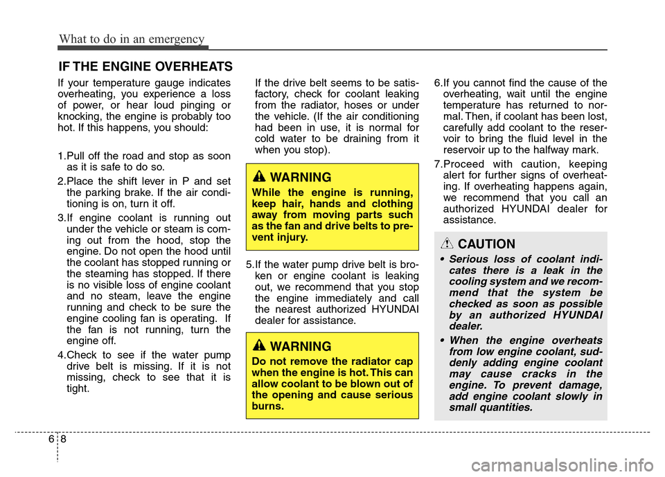 Hyundai Equus 2013 Owners Manual What to do in an emergency
8 6
IF THE ENGINE OVERHEATS
If your temperature gauge indicates
overheating, you experience a loss
of power, or hear loud pinging or
knocking, the engine is probably too
hot Hyundai Equus 2013 Owners Manual What to do in an emergency
8 6
IF THE ENGINE OVERHEATS
If your temperature gauge indicates
overheating, you experience a loss
of power, or hear loud pinging or
knocking, the engine is probably too
hot