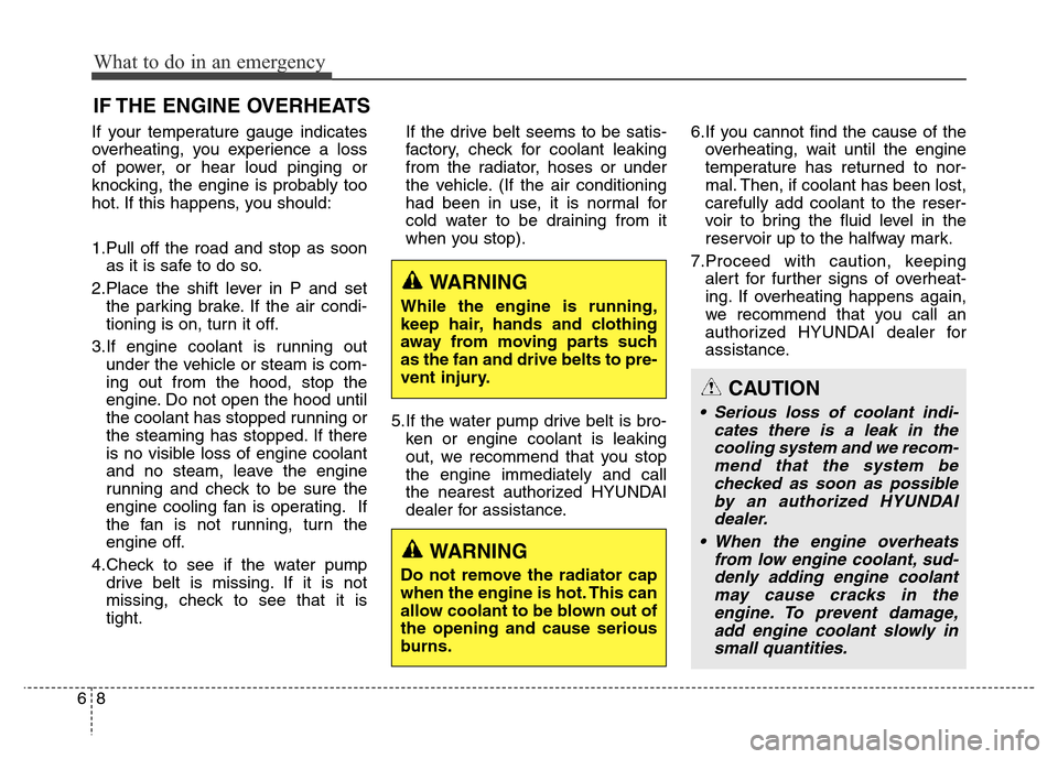 Hyundai Equus 2013  Owners Manual What to do in an emergency
8 6
IF THE ENGINE OVERHEATS
If your temperature gauge indicates
overheating, you experience a loss
of power, or hear loud pinging or
knocking, the engine is probably too
hot