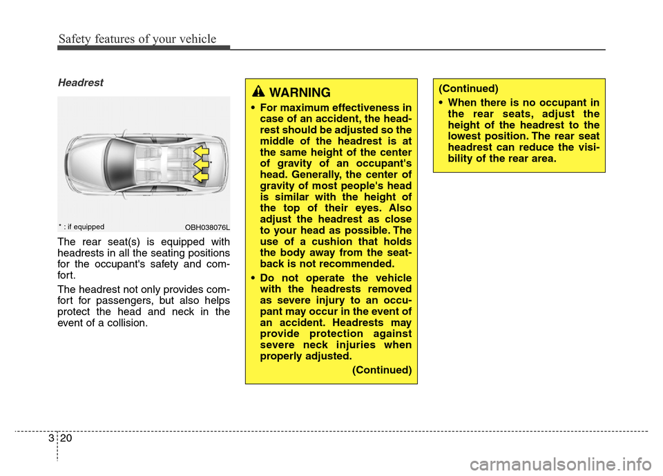 Hyundai Equus 2013  Owners Manual Safety features of your vehicle
20 3
Headrest
The rear seat(s) is equipped with
headrests in all the seating positions
for the occupants safety and com-
for t.
The headrest not only provides com-
for