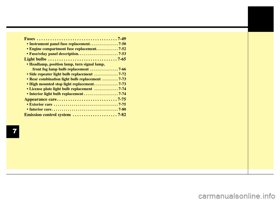 Hyundai Equus 2013  Owners Manual Fuses . . . . . . . . . . . . . . . . . . . . . . . . . . . . . . . . . . . . 7-49
• Instrument panel fuse replacement . . . . . . . . . . . . . . 7-50
• Engine compartment fuse replacement. . . .