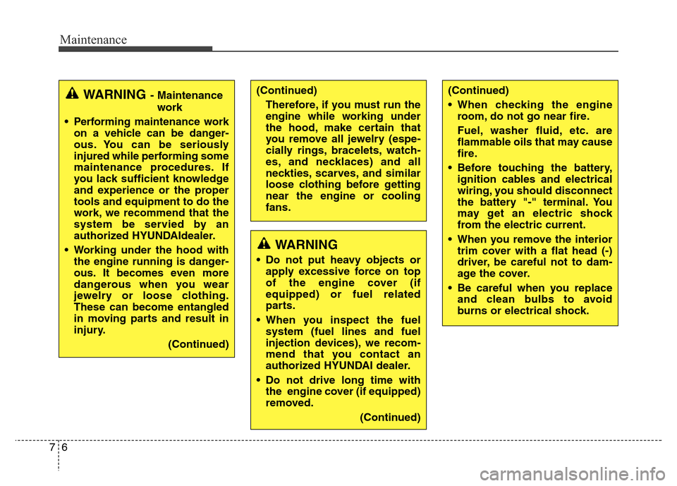 Hyundai Equus 2013  Owners Manual Maintenance
6 7
WARNING- Maintenance
work
• Performing maintenance work
on a vehicle can be danger-
ous. You can be seriously
injured while performing some
maintenance procedures. If
you lack suffic