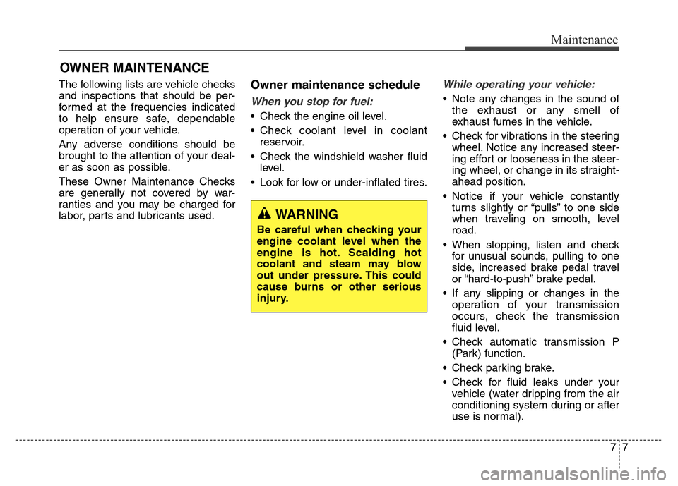 Hyundai Equus 2013  Owners Manual 77
Maintenance
OWNER MAINTENANCE 
The following lists are vehicle checks
and inspections that should be per-
formed at the frequencies indicated
to help ensure safe, dependable
operation of your vehic