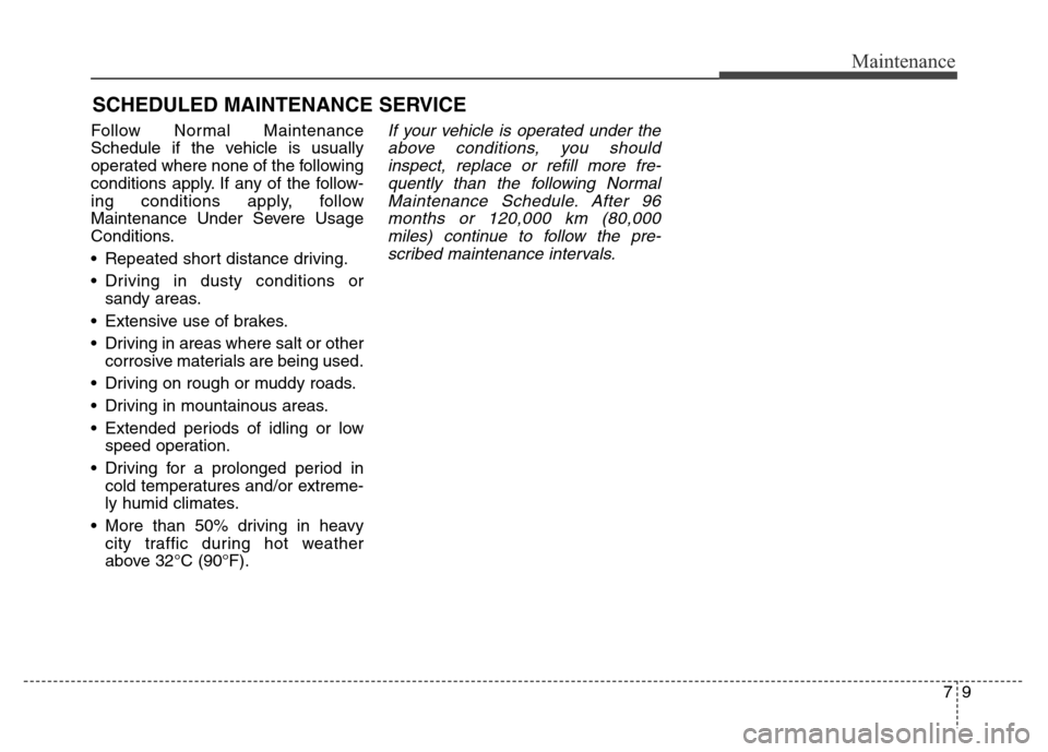 Hyundai Equus 2013 Owners Manual 79
Maintenance
SCHEDULED MAINTENANCE SERVICE
Follow Normal Maintenance
Schedule if the vehicle is usually
operated where none of the following
conditions apply. If any of the follow-
ing conditions Hyundai Equus 2013 Owners Manual 79
Maintenance
SCHEDULED MAINTENANCE SERVICE
Follow Normal Maintenance
Schedule if the vehicle is usually
operated where none of the following
conditions apply. If any of the follow-
ing conditions