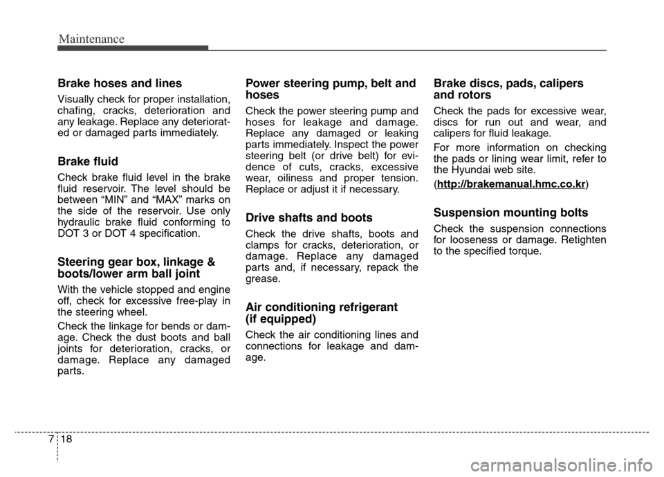 Hyundai Equus 2013  Owners Manual Maintenance
18 7
Brake hoses and lines
Visually check for proper installation,
chafing, cracks, deterioration and
any leakage. Replace any deteriorat-
ed or damaged parts immediately.
Brake fluid
Chec