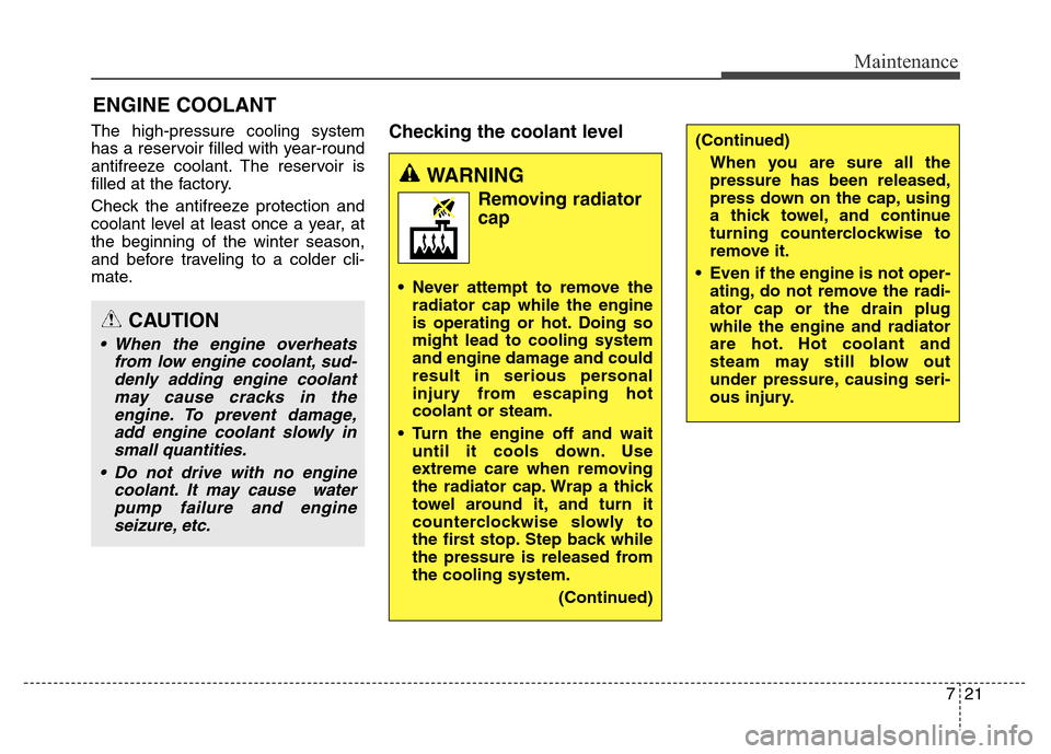 Hyundai Equus 2013  Owners Manual 721
Maintenance
ENGINE COOLANT
The high-pressure cooling system
has a reservoir filled with year-round
antifreeze coolant. The reservoir is
filled at the factory.
Check the antifreeze protection and
c