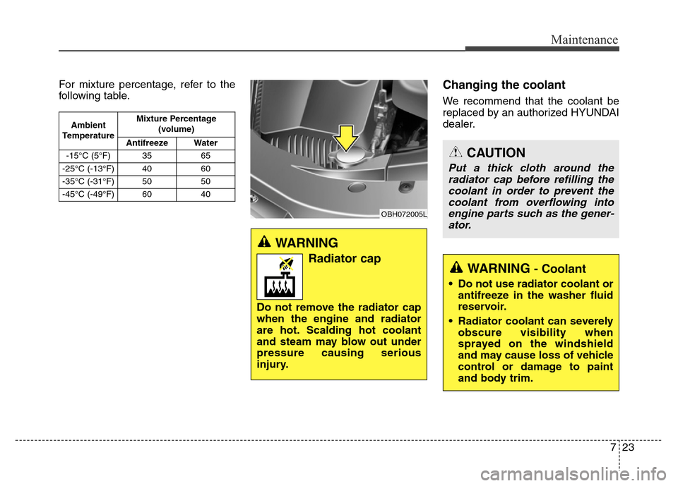 Hyundai Equus 2013  Owners Manual 723
Maintenance
For mixture percentage, refer to the
following table.Changing the coolant
We recommend that the coolant be
replaced by an authorized HYUNDAI
dealer.
OBH072005L
WARNING 
Radiator cap
Do