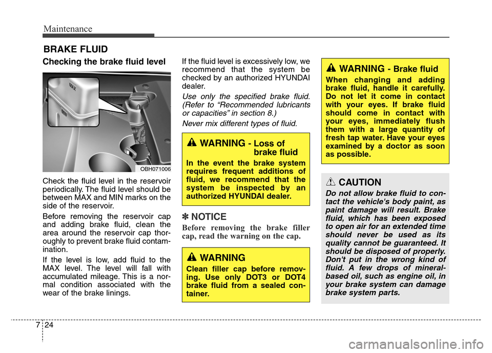 Hyundai Equus 2013  Owners Manual Maintenance
24 7
BRAKE FLUID
Checking the brake fluid level  
Check the fluid level in the reservoir
periodically. The fluid level should be
between MAX and MIN marks on the
side of the reservoir.
Bef