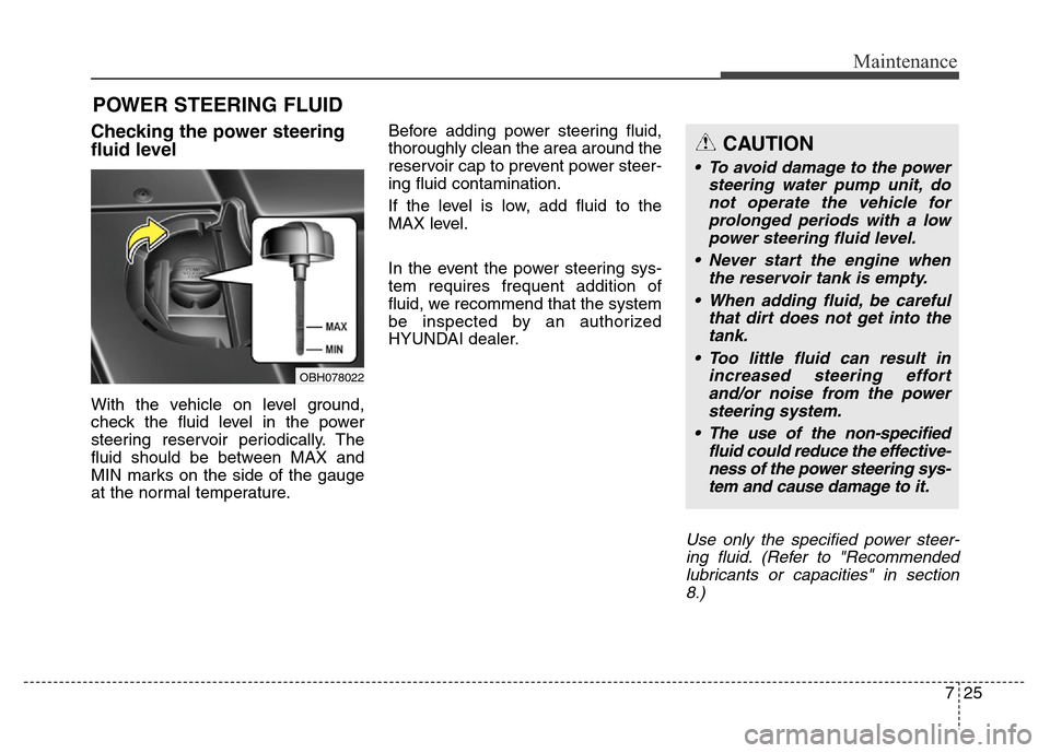 Hyundai Equus 2013 Owners Manual 725
Maintenance
POWER STEERING FLUID
Checking the power steering
fluid level
With the vehicle on level ground,
check the fluid level in the power
steering reservoir periodically. The
fluid should be Hyundai Equus 2013 Owners Manual 725
Maintenance
POWER STEERING FLUID
Checking the power steering
fluid level
With the vehicle on level ground,
check the fluid level in the power
steering reservoir periodically. The
fluid should be