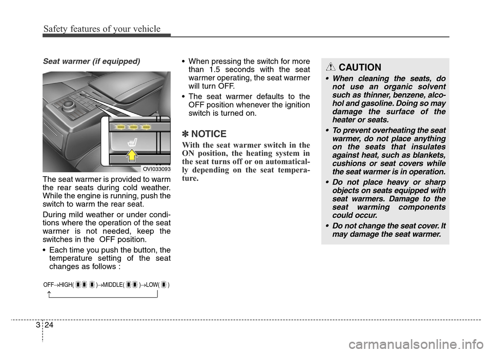 Hyundai Equus 2013  Owners Manual Safety features of your vehicle
24 3
Seat warmer (if equipped)
The seat warmer is provided to warm
the rear seats during cold weather.
While the engine is running, push the
switch to warm the rear sea