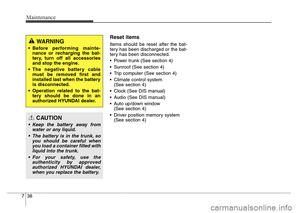 Hyundai Equus 2013  Owners Manual Maintenance
38 7
Reset items
Items should be reset after the bat-
tery has been discharged or the bat-
tery has been disconnected.
• Power trunk (See section 4)
• Sunroof (See section 4)
• Trip 