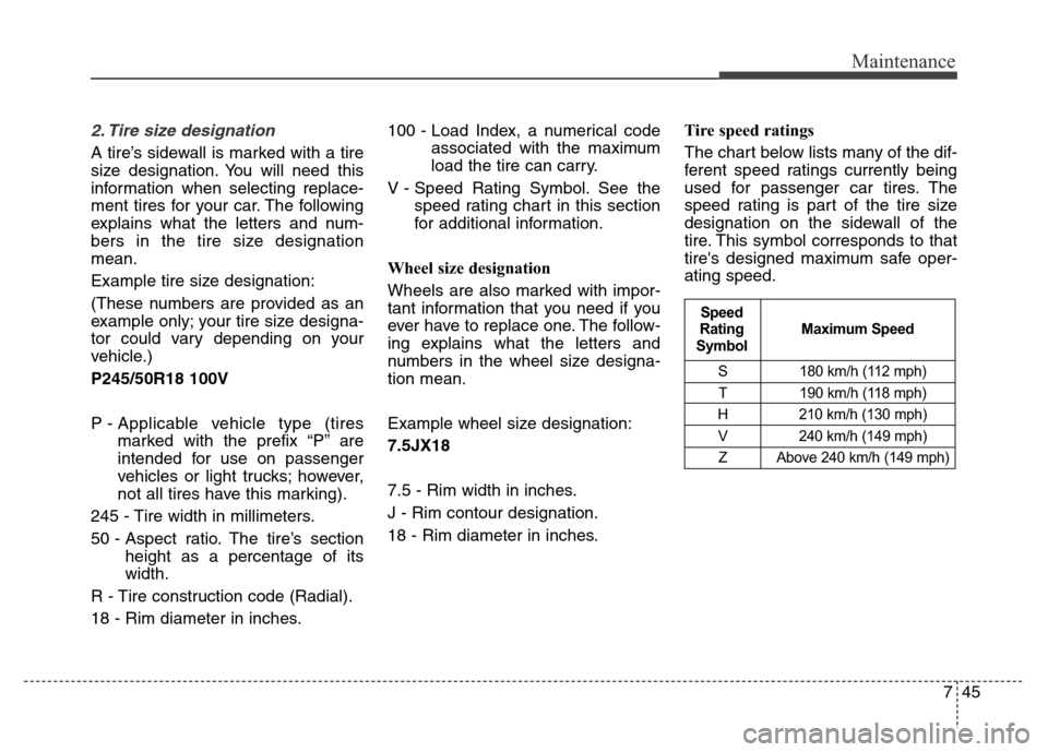 Hyundai Equus 2013  Owners Manual 745
Maintenance
2. Tire size designation  
A tire’s sidewall is marked with a tire
size designation. You will need this
information when selecting replace-
ment tires for your car. The following
exp