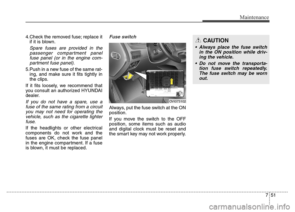 Hyundai Equus 2013  Owners Manual 751
Maintenance
4.Check the removed fuse; replace it
if it is blown.
Spare fuses are provided in the
passenger compartment panel
fuse panel (or in the engine com-
partment fuse panel).
5.Push in a new
