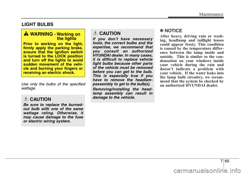 Hyundai Equus 2013  Owners Manual 765
Maintenance
LIGHT BULBS
Use only the bulbs of the specified
wattage.
✽NOTICE
After heavy, driving rain or wash-
ing, headlamp and taillight lenses
could appear frosty. This condition
is caused b