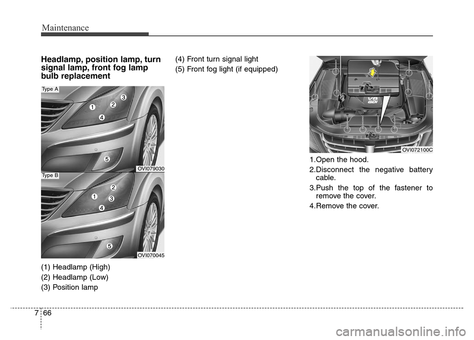 Hyundai Equus 2013  Owners Manual Maintenance
66 7
Headlamp, position lamp, turn
signal lamp, front fog lamp
bulb replacement
(1) Headlamp (High)
(2) Headlamp (Low)
(3) Position lamp(4) Front turn signal light
(5) Front fog light (if 