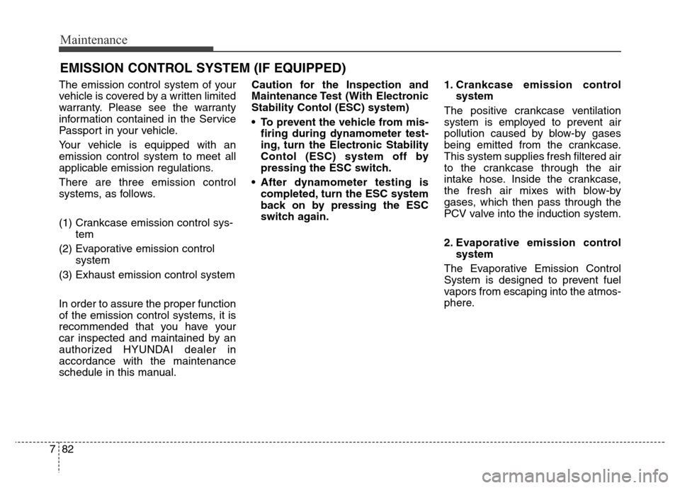 Hyundai Equus 2013  Owners Manual Maintenance
82 7
EMISSION CONTROL SYSTEM (IF EQUIPPED)
The emission control system of your
vehicle is covered by a written limited
warranty. Please see the warranty
information contained in the Servic