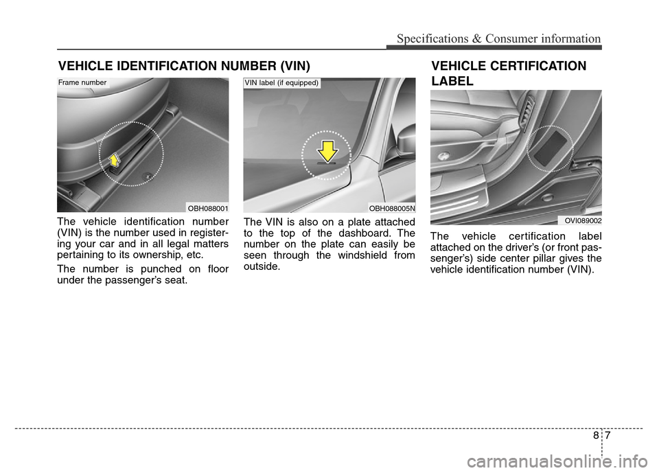Hyundai Equus 2013 Owners Manual 87
Specifications & Consumer information
VEHICLE IDENTIFICATION NUMBER (VIN)
The vehicle identification number
(VIN) is the number used in register-
ing your car and in all legal matters
pertaining to Hyundai Equus 2013 Owners Manual 87
Specifications & Consumer information
VEHICLE IDENTIFICATION NUMBER (VIN)
The vehicle identification number
(VIN) is the number used in register-
ing your car and in all legal matters
pertaining to