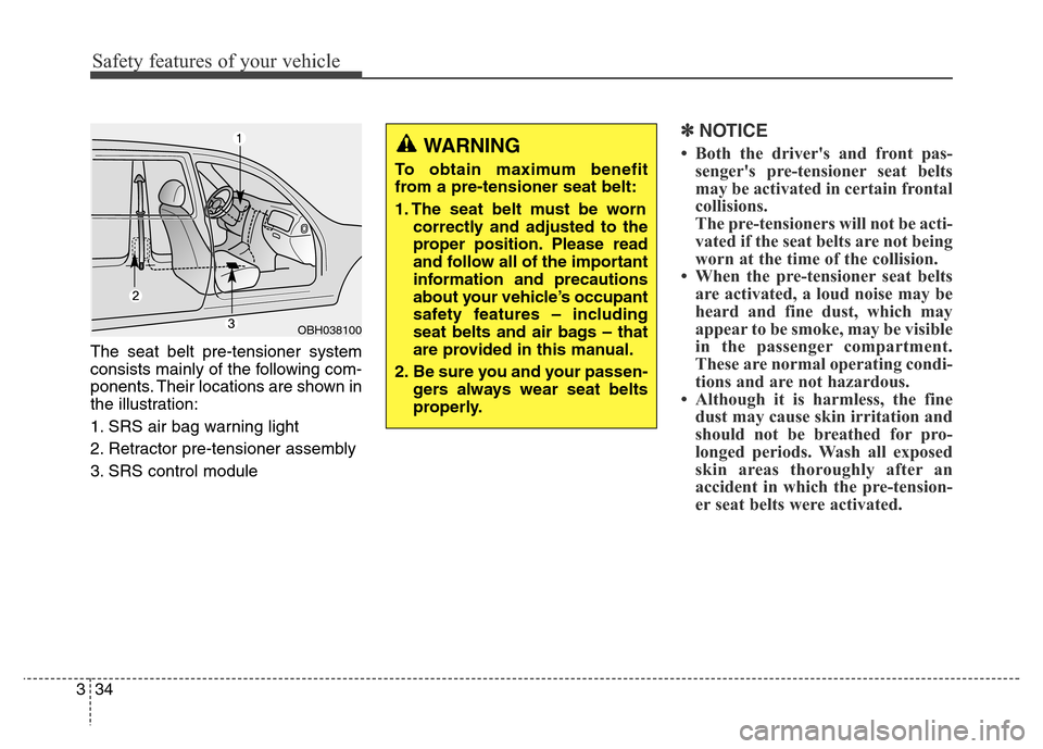 Hyundai Equus 2013  Owners Manual Safety features of your vehicle
34 3
The seat belt pre-tensioner system
consists mainly of the following com-
ponents. Their locations are shown in
the illustration:
1. SRS air bag warning light
2. Re