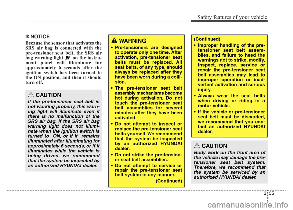 Hyundai Equus 2013  Owners Manual 335
Safety features of your vehicle
✽NOTICE
Because the sensor that activates the
SRS air bag is connected with the
pre-tensioner seat belt, the SRS air
bag warning light  on the instru-
ment panel 