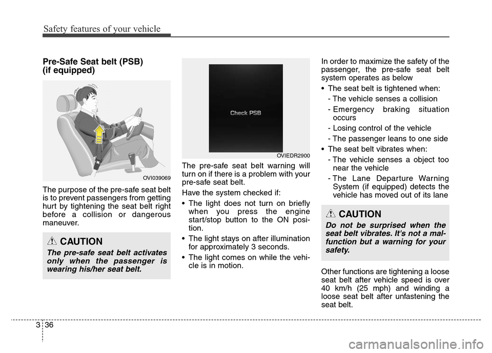 Hyundai Equus 2013  Owners Manual Safety features of your vehicle
36 3
Pre-Safe Seat belt (PSB) 
(if equipped)
The purpose of the pre-safe seat belt
is to prevent passengers from getting
hurt by tightening the seat belt right
before a