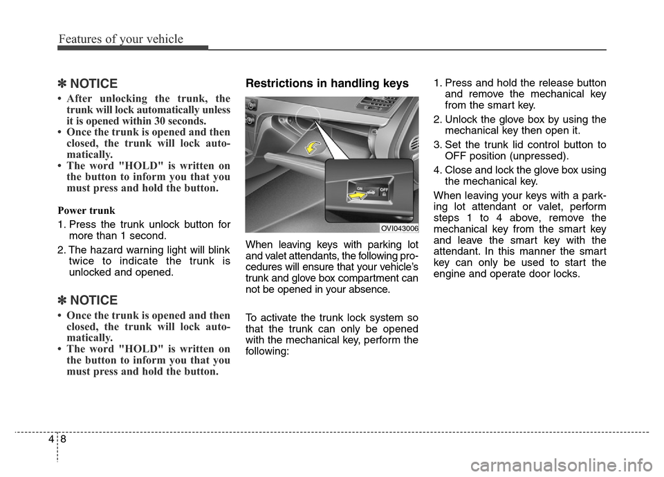 Hyundai Equus 2013  Owners Manual Features of your vehicle
8 4
✽NOTICE
• After unlocking the trunk, the
trunk will lock automatically unless
it is opened within 30 seconds.
• Once the trunk is opened and then
closed, the trunk w