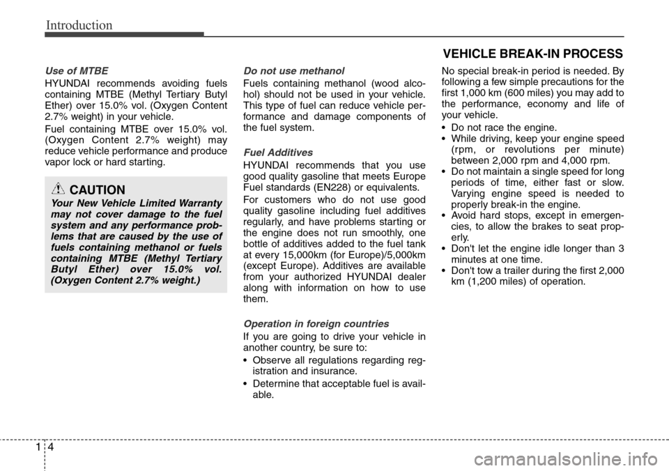 Hyundai Equus 2012 User Guide Introduction
4 1
Use of MTBE
HYUNDAI recommends avoiding fuels
containing MTBE (Methyl Tertiary Butyl
Ether) over 15.0% vol. (Oxygen Content
2.7% weight) in your vehicle.
Fuel containing MTBE over 15.