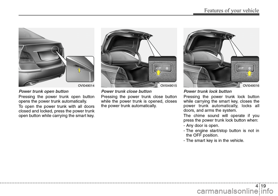 Hyundai Equus 2012  Owners Manual 419
Features of your vehicle
Power trunk open button
Pressing the power trunk open button
opens the power trunk automatically.
To open the power trunk with all doors
closed and locked, press the power
