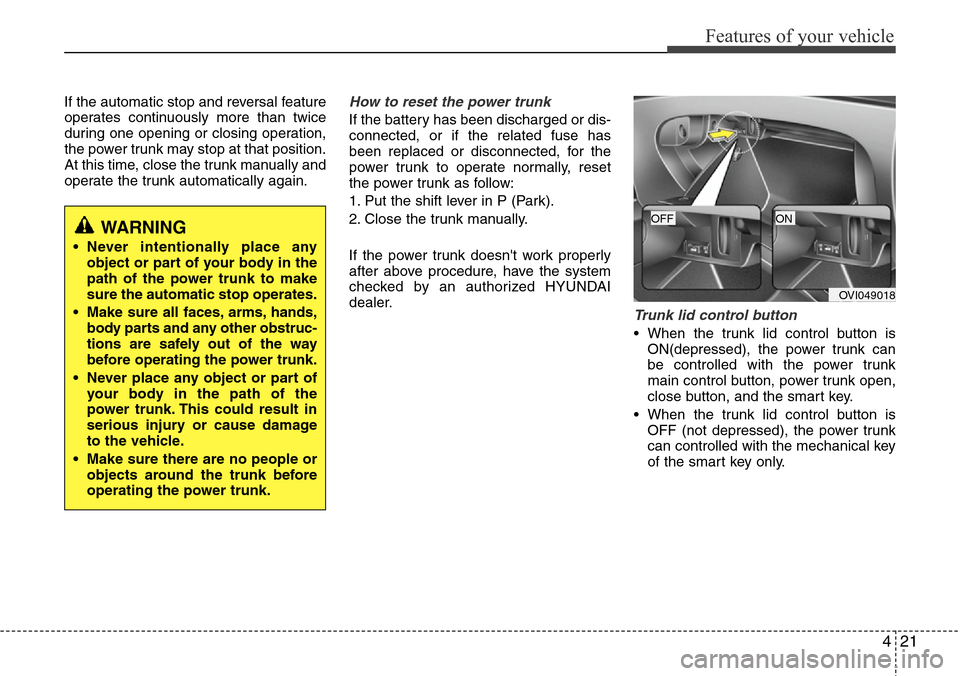 Hyundai Equus 2012  Owners Manual 421
Features of your vehicle
If the automatic stop and reversal feature
operates continuously more than twice
during one opening or closing operation,
the power trunk may stop at that position.
At thi