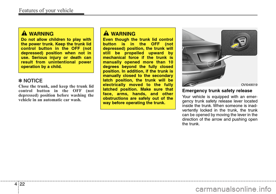 Hyundai Equus 2012  Owners Manual Features of your vehicle
22 4
✽NOTICE
Close the trunk, and keep the trunk lid
control button in the OFF (not
depressed) position before washing the
vehicle in an automatic car wash.Emergency trunk s