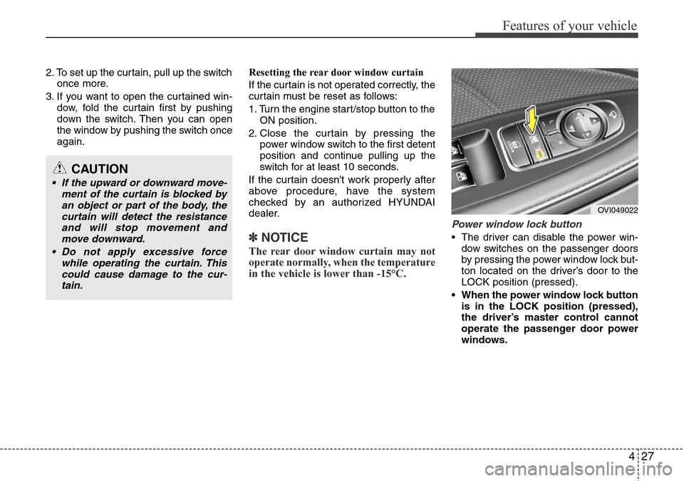 Hyundai Equus 2012  Owners Manual 427
Features of your vehicle
2. To set up the curtain, pull up the switch
once more.
3. If you want to open the curtained win-
dow, fold the curtain first by pushing
down the switch. Then you can open